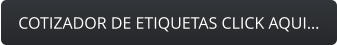 COTIZADOR DE ETIQUETAS CLICK AQUI…